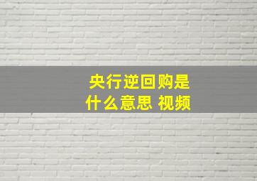 央行逆回购是什么意思 视频